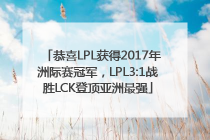 恭喜LPL获得2017年洲际赛冠军，LPL3:1战胜LCK登顶亚洲最强