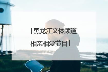 「黑龙江文体频道相亲相爱节目」黑龙江文体频道相亲相爱节目2021年6月