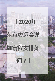 2020年东京奥运会详细赛程安排如何？